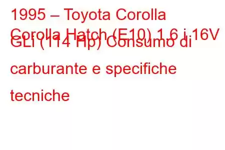 1995 – Toyota Corolla
Corolla Hatch (E10) 1.6 i 16V GLi (114 Hp) Consumo di carburante e specifiche tecniche