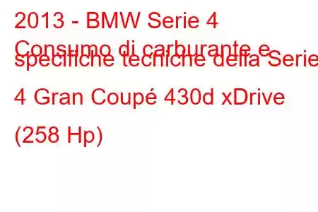 2013 - BMW Serie 4
Consumo di carburante e specifiche tecniche della Serie 4 Gran Coupé 430d xDrive (258 Hp)