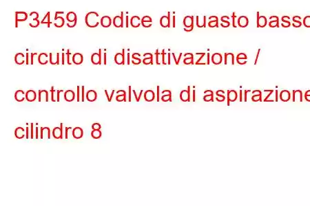 P3459 Codice di guasto basso circuito di disattivazione / controllo valvola di aspirazione cilindro 8