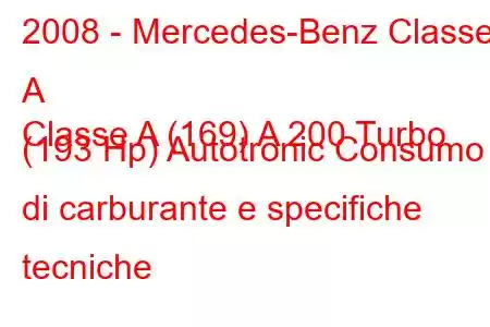 2008 - Mercedes-Benz Classe A
Classe A (169) A 200 Turbo (193 Hp) Autotronic Consumo di carburante e specifiche tecniche