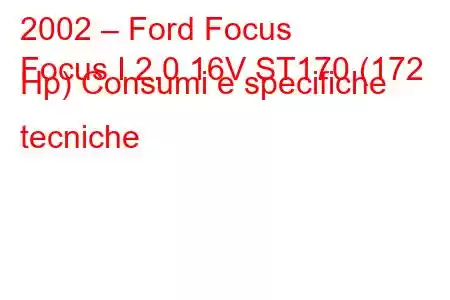 2002 – Ford Focus
Focus I 2.0 16V ST170 (172 Hp) Consumi e specifiche tecniche