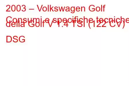 2003 – Volkswagen Golf
Consumi e specifiche tecniche della Golf V 1.4 TSI (122 CV) DSG