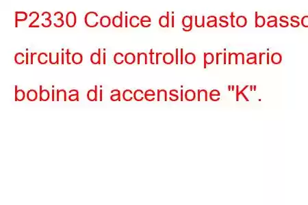 P2330 Codice di guasto basso circuito di controllo primario bobina di accensione 