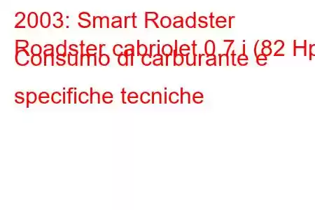 2003: Smart Roadster
Roadster cabriolet 0.7 i (82 Hp) Consumo di carburante e specifiche tecniche