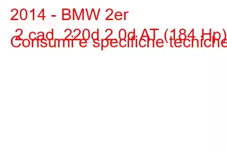 2014 - BMW 2er 2 cad. 220d 2.0d AT (184 Hp) Consumi e specifiche tecniche