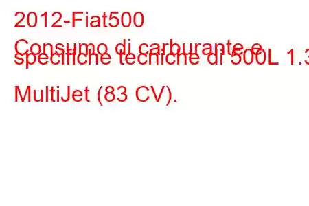 2012-Fiat500
Consumo di carburante e specifiche tecniche di 500L 1.3 MultiJet (83 CV).