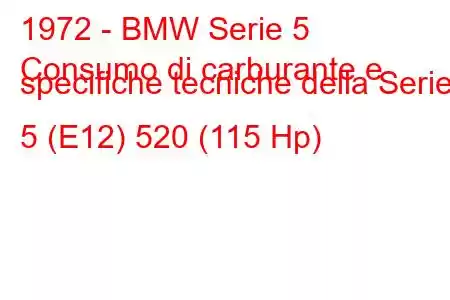 1972 - BMW Serie 5
Consumo di carburante e specifiche tecniche della Serie 5 (E12) 520 (115 Hp)