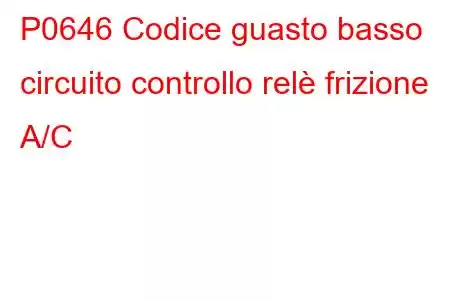 P0646 Codice guasto basso circuito controllo relè frizione A/C