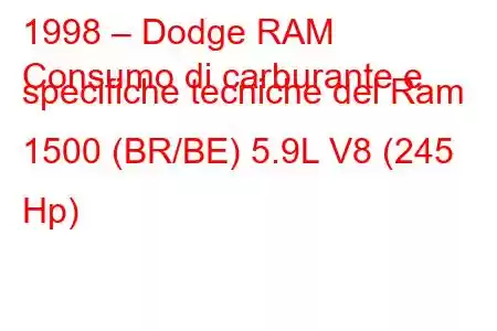 1998 – Dodge RAM
Consumo di carburante e specifiche tecniche del Ram 1500 (BR/BE) 5.9L V8 (245 Hp)