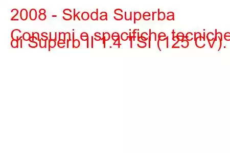 2008 - Skoda Superba
Consumi e specifiche tecniche di Superb II 1.4 TSI (125 CV).