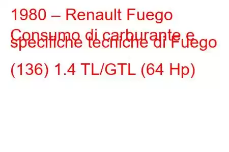 1980 – Renault Fuego
Consumo di carburante e specifiche tecniche di Fuego (136) 1.4 TL/GTL (64 Hp)