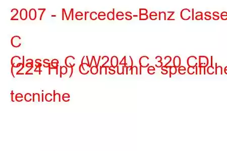 2007 - Mercedes-Benz Classe C
Classe C (W204) C 320 CDI (224 Hp) Consumi e specifiche tecniche