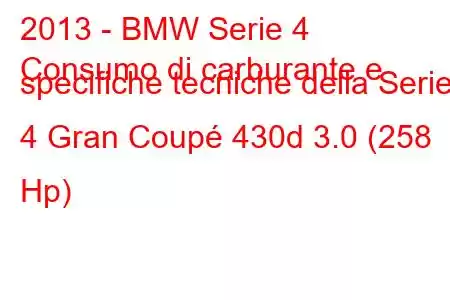 2013 - BMW Serie 4
Consumo di carburante e specifiche tecniche della Serie 4 Gran Coupé 430d 3.0 (258 Hp)