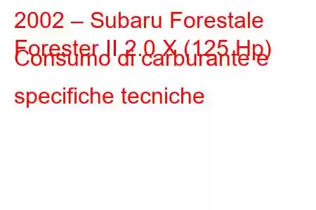 2002 – Subaru Forestale
Forester II 2.0 X (125 Hp) Consumo di carburante e specifiche tecniche