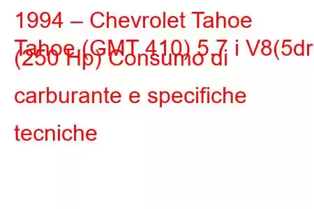 1994 – Chevrolet Tahoe
Tahoe (GMT 410) 5.7 i V8(5dr) (250 Hp) Consumo di carburante e specifiche tecniche