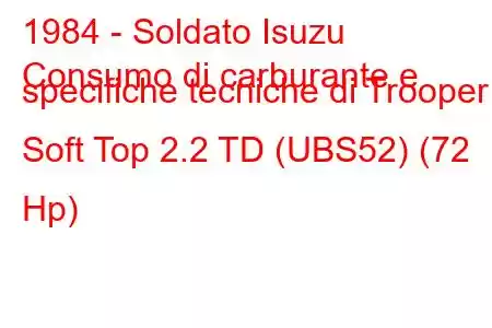 1984 - Soldato Isuzu
Consumo di carburante e specifiche tecniche di Trooper Soft Top 2.2 TD (UBS52) (72 Hp)