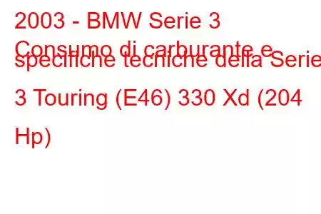 2003 - BMW Serie 3
Consumo di carburante e specifiche tecniche della Serie 3 Touring (E46) 330 Xd (204 Hp)