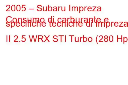 2005 – Subaru Impreza
Consumo di carburante e specifiche tecniche di Impreza II 2.5 WRX STI Turbo (280 Hp)