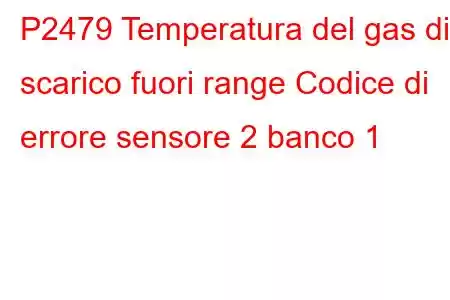 P2479 Temperatura del gas di scarico fuori range Codice di errore sensore 2 banco 1