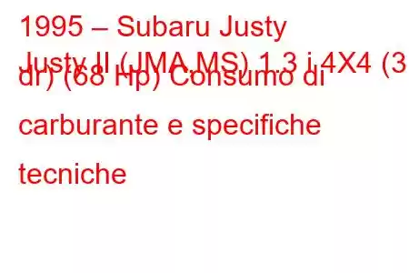 1995 – Subaru Justy
Justy II (JMA,MS) 1.3 i 4X4 (3 dr) (68 Hp) Consumo di carburante e specifiche tecniche