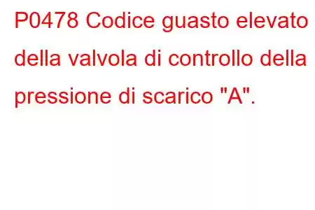 P0478 Codice guasto elevato della valvola di controllo della pressione di scarico 