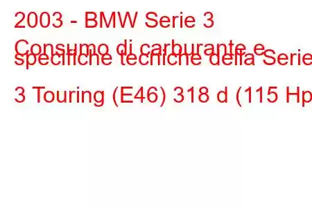 2003 - BMW Serie 3
Consumo di carburante e specifiche tecniche della Serie 3 Touring (E46) 318 d (115 Hp)