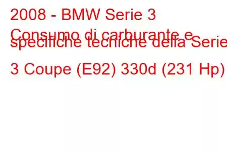 2008 - BMW Serie 3
Consumo di carburante e specifiche tecniche della Serie 3 Coupe (E92) 330d (231 Hp)