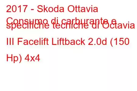 2017 - Skoda Ottavia
Consumo di carburante e specifiche tecniche di Octavia III Facelift Liftback 2.0d (150 Hp) 4x4