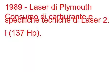 1989 - Laser di Plymouth
Consumo di carburante e specifiche tecniche di Laser 2.0 i (137 Hp).