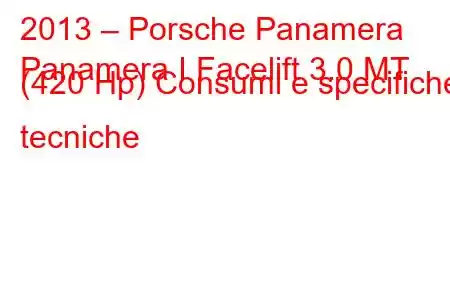 2013 – Porsche Panamera
Panamera I Facelift 3.0 MT (420 Hp) Consumi e specifiche tecniche