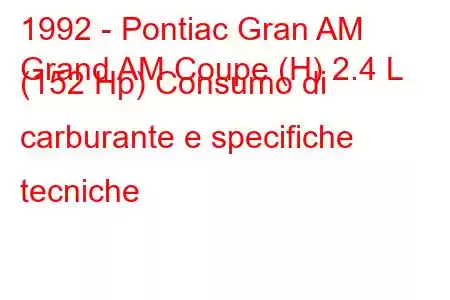 1992 - Pontiac Gran AM
Grand AM Coupe (H) 2.4 L (152 Hp) Consumo di carburante e specifiche tecniche