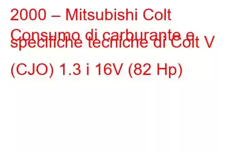 2000 – Mitsubishi Colt
Consumo di carburante e specifiche tecniche di Colt V (CJO) 1.3 i 16V (82 Hp)