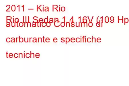 2011 – Kia Rio
Rio III Sedan 1.4 16V (109 Hp) automatico Consumo di carburante e specifiche tecniche