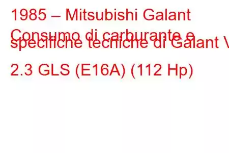 1985 – Mitsubishi Galant
Consumo di carburante e specifiche tecniche di Galant V 2.3 GLS (E16A) (112 Hp)