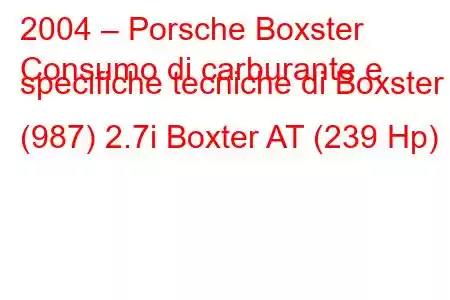 2004 – Porsche Boxster
Consumo di carburante e specifiche tecniche di Boxster (987) 2.7i Boxter AT (239 Hp)