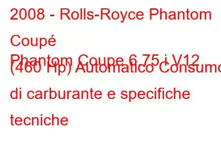 2008 - Rolls-Royce Phantom Coupé
Phantom Coupe 6.75 i V12 (460 Hp) Automatico Consumo di carburante e specifiche tecniche