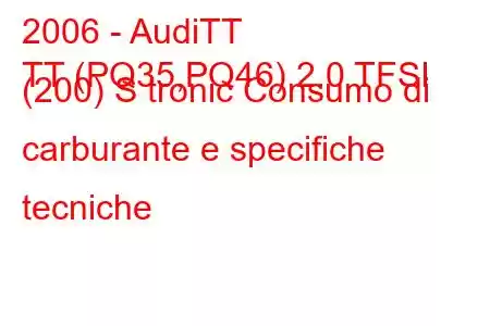 2006 - AudiTT
TT (PQ35,PQ46) 2.0 TFSI (200) S tronic Consumo di carburante e specifiche tecniche