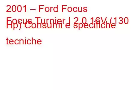 2001 – Ford Focus
Focus Turnier I 2.0 16V (130 Hp) Consumi e specifiche tecniche