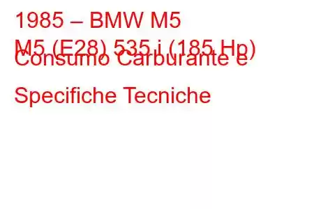 1985 – BMW M5
M5 (E28) 535 i (185 Hp) Consumo Carburante e Specifiche Tecniche