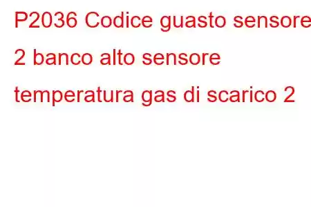 P2036 Codice guasto sensore 2 banco alto sensore temperatura gas di scarico 2