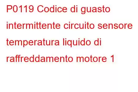 P0119 Codice di guasto intermittente circuito sensore temperatura liquido di raffreddamento motore 1