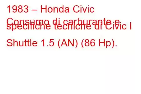 1983 – Honda Civic
Consumo di carburante e specifiche tecniche di Civic I Shuttle 1.5 (AN) (86 Hp).