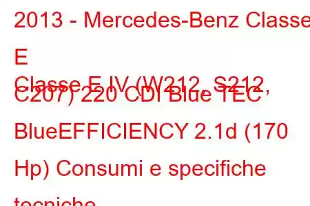 2013 - Mercedes-Benz Classe E
Classe E IV (W212, S212, C207) 220 CDI Blue TEC BlueEFFICIENCY 2.1d (170 Hp) Consumi e specifiche tecniche