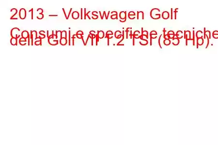 2013 – Volkswagen Golf
Consumi e specifiche tecniche della Golf VII 1.2 TSI (85 Hp).