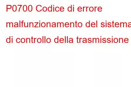 P0700 Codice di errore malfunzionamento del sistema di controllo della trasmissione