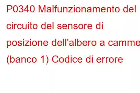 P0340 Malfunzionamento del circuito del sensore di posizione dell'albero a camme (banco 1) Codice di errore