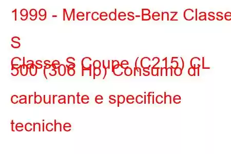 1999 - Mercedes-Benz Classe S
Classe S Coupe (C215) CL 500 (306 Hp) Consumo di carburante e specifiche tecniche