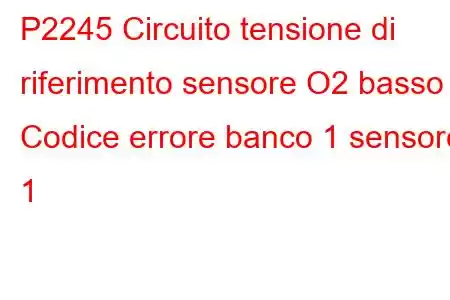 P2245 Circuito tensione di riferimento sensore O2 basso Codice errore banco 1 sensore 1