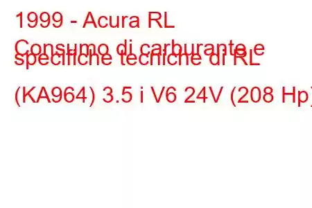 1999 - Acura RL
Consumo di carburante e specifiche tecniche di RL (KA964) 3.5 i V6 24V (208 Hp)