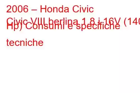 2006 – Honda Civic
Civic VIII berlina 1.8 i 16V (140 Hp) Consumi e specifiche tecniche